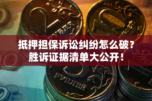 武汉抵押担保诉讼纠纷怎么破？胜诉证据清单大公开！