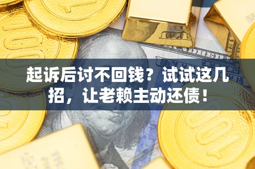 武汉起诉后讨不回钱？试试这几招，让老赖主动还债！