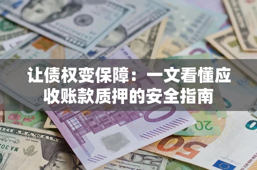 武汉让债权变保障：一文看懂应收账款质押的安全指南