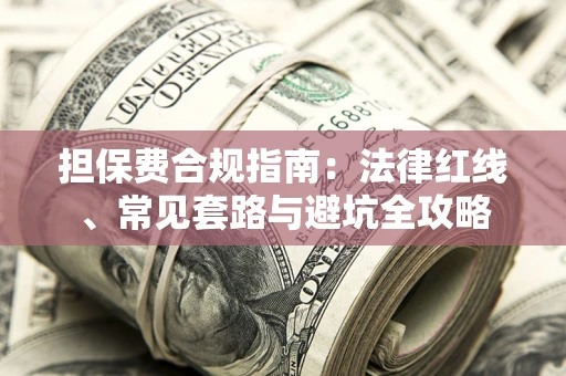 武汉担保费合规指南：法律红线、常见套路与避坑全攻略