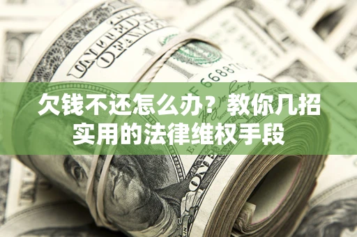 武汉欠钱不还怎么办？教你几招实用的法律维权手段