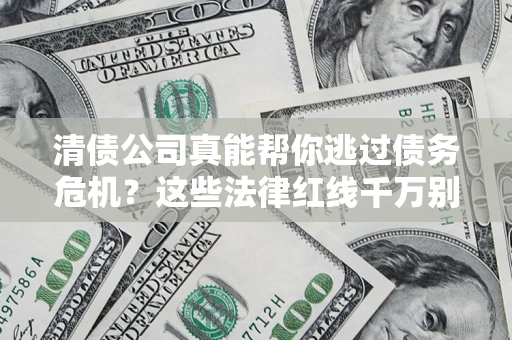 武汉清债公司真能帮你逃过债务危机？这些法律红线千万别踩
