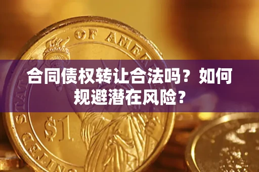 武汉合同债权转让合法吗?如何规避潜在风险? 武汉合同债权转让合法吗?如何规避潜在风险?