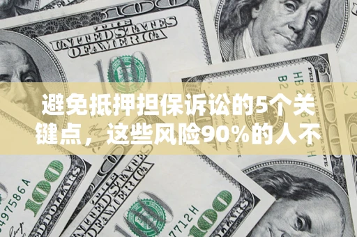 武汉避免抵押担保诉讼的5个关键点，这些风险90%的人不知道！