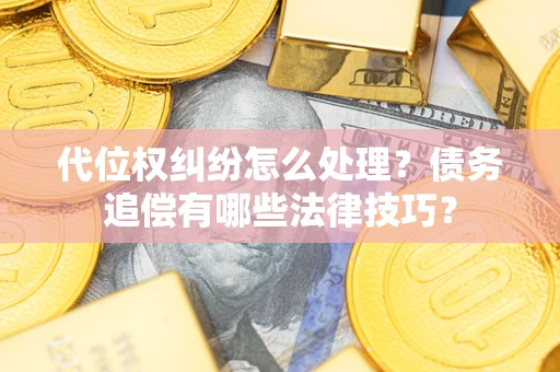 武汉代位权纠纷怎么处理？债务追偿有哪些法律技巧？