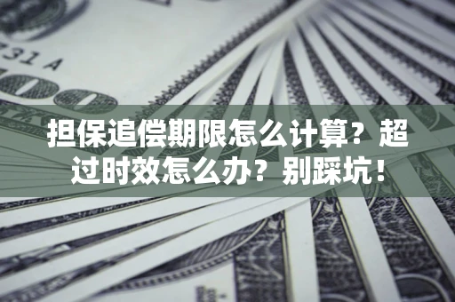 武汉担保追偿期限怎么计算？超过时效怎么办？别踩坑！