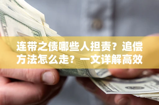 武汉连带之债哪些人担责？追偿方法怎么走？一文详解高效维权流程