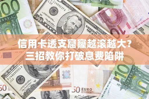 武汉信用卡透支窟窿越滚越大？三招教你打破息费陷阱