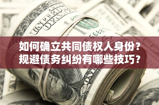 武汉如何确立共同债权人身份？规避债务纠纷有哪些技巧？
