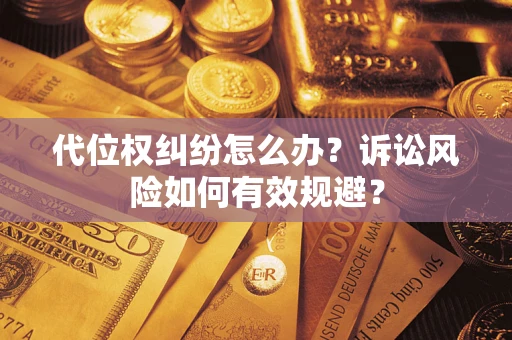 武汉代位权纠纷怎么办？诉讼风险如何有效规避？