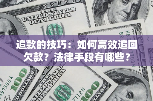 武汉追款的技巧：如何高效追回欠款？法律手段有哪些？