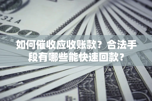 武汉如何催收应收账款？合法手段有哪些能快速回款？