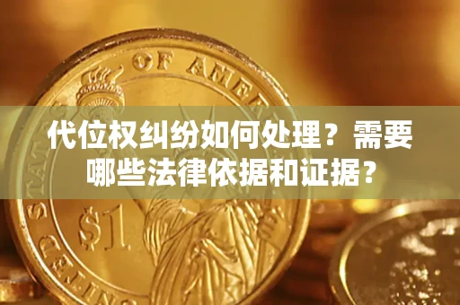 武汉代位权纠纷如何处理？需要哪些法律依据和证据？