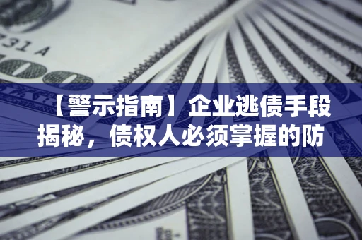 武汉【警示指南】企业逃债手段揭秘，债权人必须掌握的防坑宝典