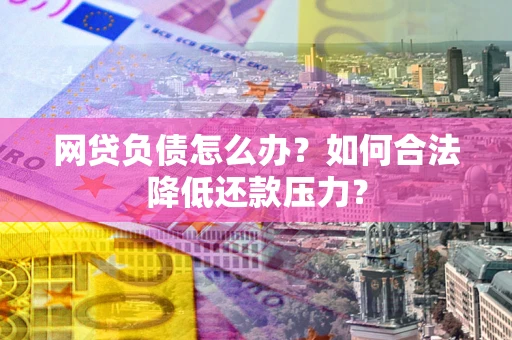 武汉网贷负债怎么办？如何合法降低还款压力？