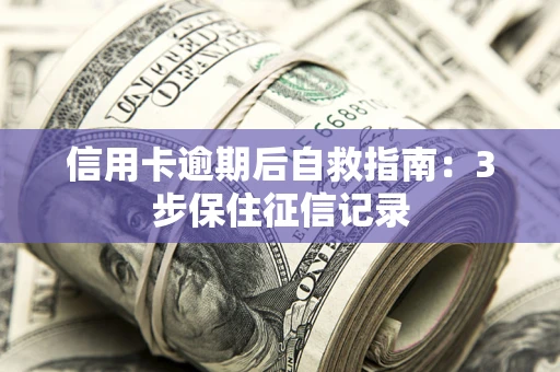 武汉信用卡逾期后自救指南：3步保住征信记录