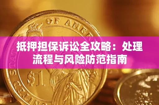 武汉抵押担保诉讼全攻略：处理流程与风险防范指南