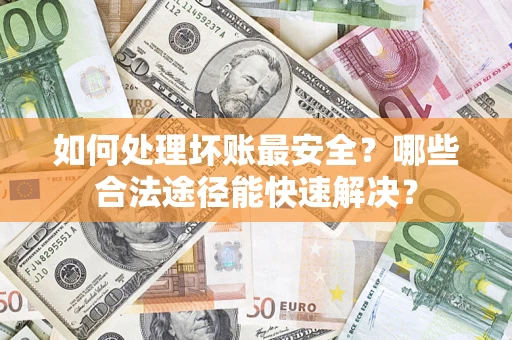 武汉如何处理坏账最安全？哪些合法途径能快速解决？
