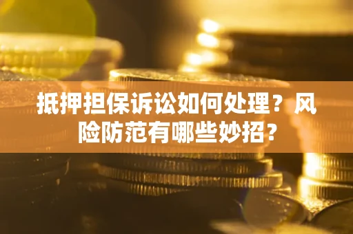武汉抵押担保诉讼如何处理？风险防范有哪些妙招？