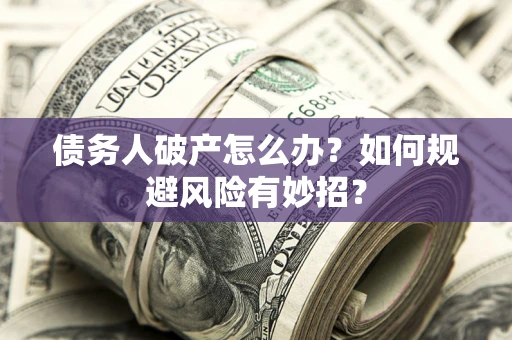 武汉债务人破产怎么办？如何规避风险有妙招？