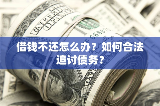 武汉借钱不还怎么办？如何合法追讨债务？