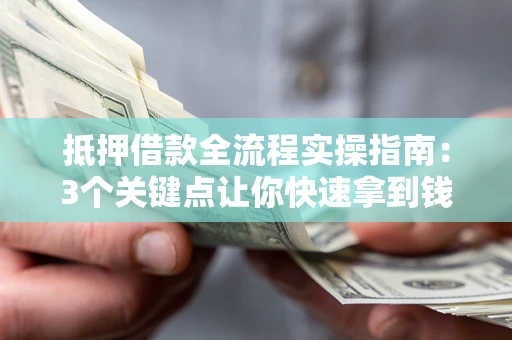 武汉抵押借款全流程实操指南：3个关键点让你快速拿到钱