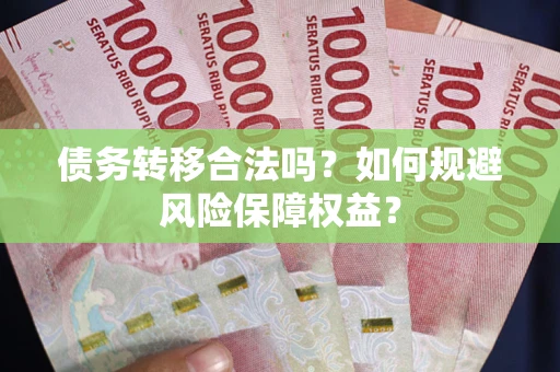 武汉债务转移合法吗？如何规避风险保障权益？