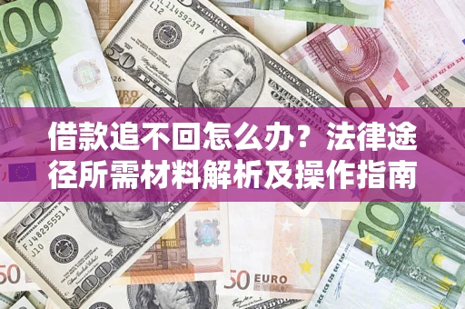 武汉借款追不回怎么办？法律途径所需材料解析及操作指南