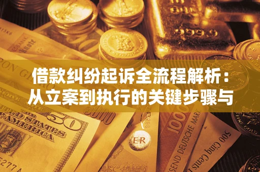武汉借款纠纷起诉全流程解析：从立案到执行的关键步骤与防败诉指南