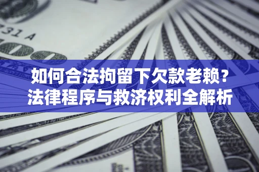 武汉如何合法拘留下欠款老赖？法律程序与救济权利全解析