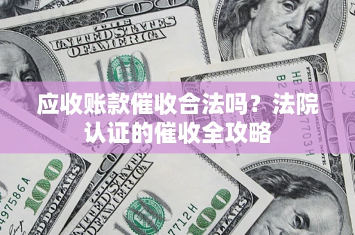 武汉应收账款催收合法吗？法院认证的催收全攻略