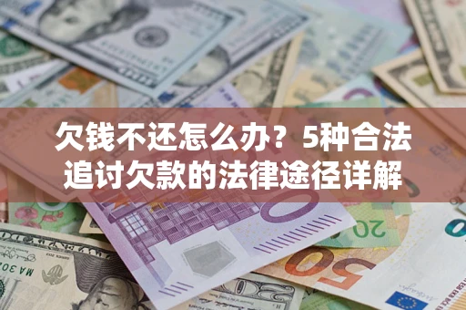 武汉欠钱不还怎么办？5种合法追讨欠款的法律途径详解