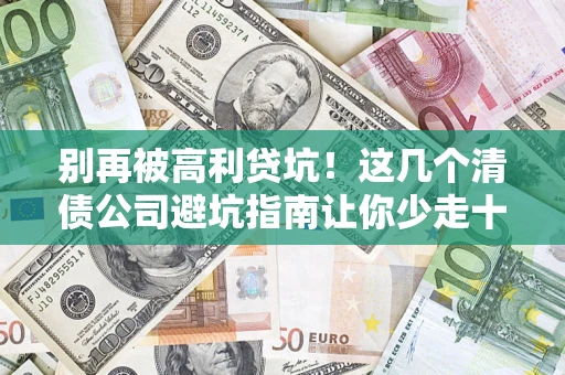 武汉别再被高利贷坑！这几个清债公司避坑指南让你少走十年弯路