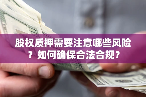 武汉股权质押需要注意哪些风险？如何确保合法合规？