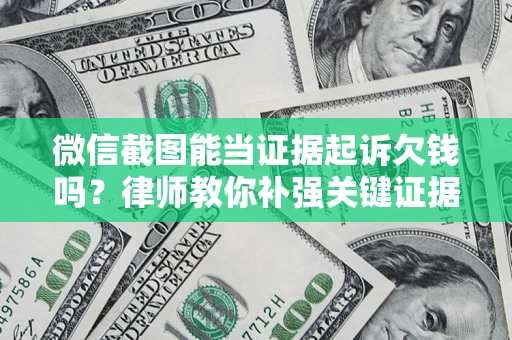 武汉微信截图能当证据起诉欠钱吗？律师教你补强关键证据