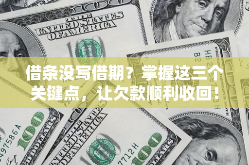 武汉借条没写借期？掌握这三个关键点，让欠款顺利收回！