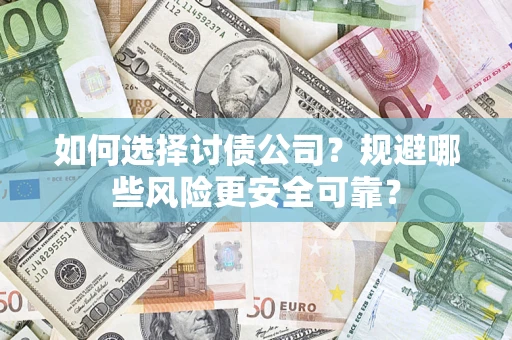 武汉如何选择讨债公司？规避哪些风险更安全可靠？