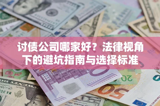 武汉讨债公司哪家好？法律视角下的避坑指南与选择标准