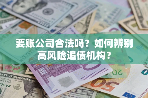 武汉要账公司合法吗？如何辨别高风险追债机构？