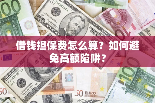 武汉借钱担保费怎么算？如何避免高额陷阱？