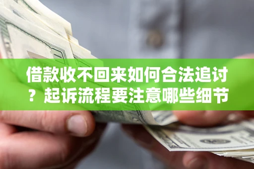 武汉借款收不回来如何合法追讨？起诉流程要注意哪些细节？