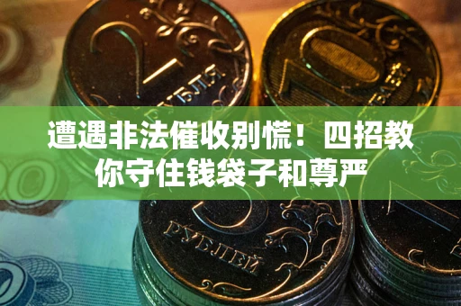 武汉遭遇非法催收别慌！四招教你守住钱袋子和尊严