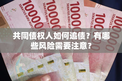 武汉共同债权人如何追债？有哪些风险需要注意？