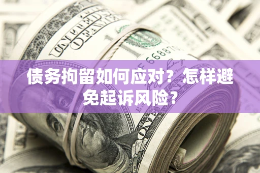 武汉债务拘留如何应对？怎样避免起诉风险？