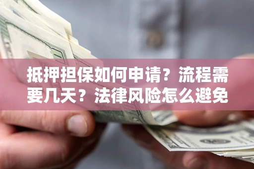 武汉抵押担保如何申请？流程需要几天？法律风险怎么避免？避坑指南