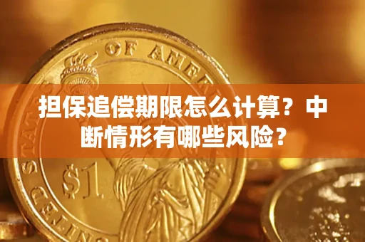 武汉担保追偿期限怎么计算？中断情形有哪些风险？