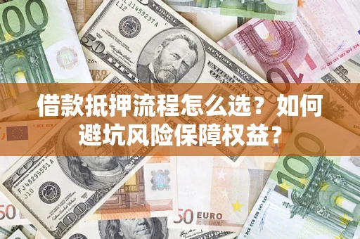 武汉借款抵押流程怎么选？如何避坑风险保障权益？