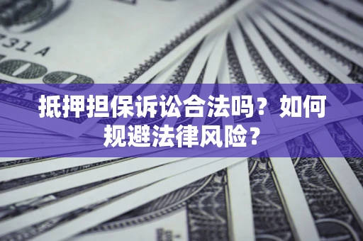 武汉抵押担保诉讼合法吗？如何规避法律风险？