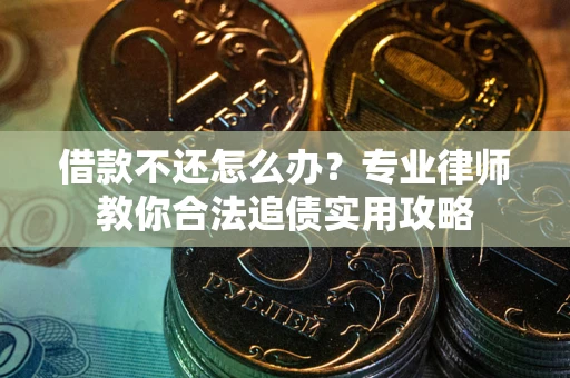 武汉借款不还怎么办？专业律师教你合法追债实用攻略