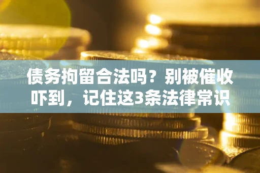 武汉债务拘留合法吗？别被催收吓到，记住这3条法律常识